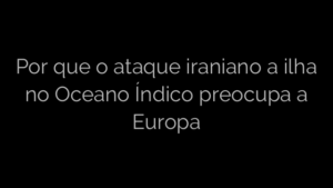 ​Por que o ataque iraniano a ilha no Oceano Índico preocupa a Europa 